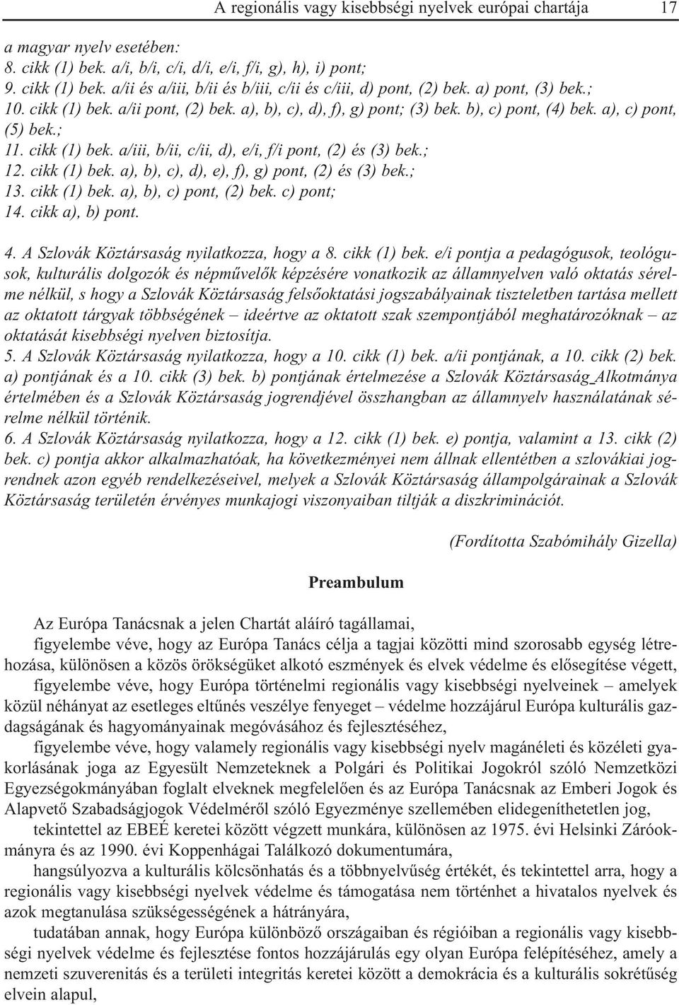 ; 12. cikk (1) bek. a), b), c), d), e), f), g) pont, (2) és (3) bek.; 13. cikk (1) bek. a), b), c) pont, (2) bek. c) pont; 14. cikk a), b) pont. 4. A Szlovák Köztársaság nyilatkozza, hogy a 8.