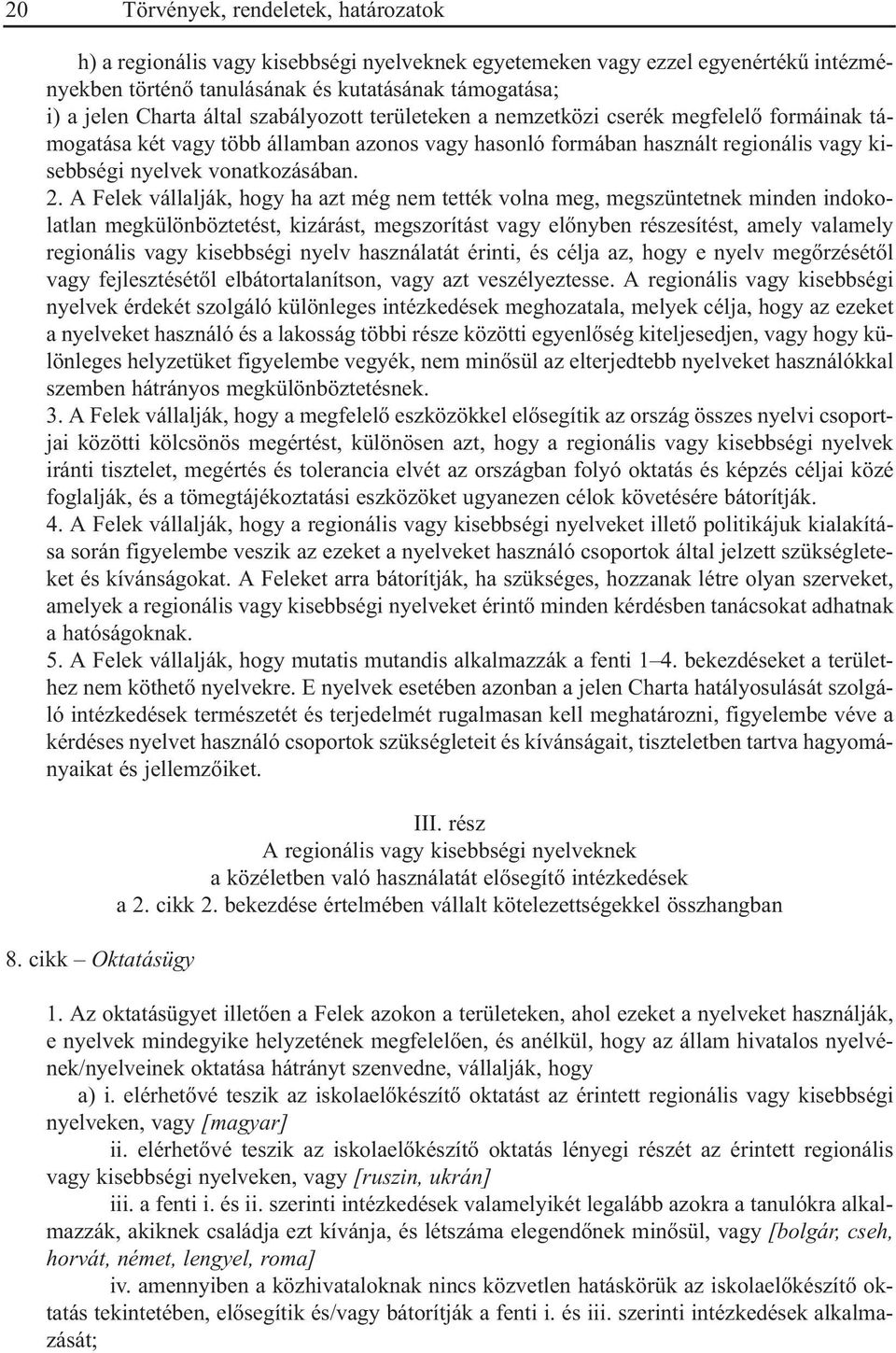 A Felek vállalják, hogy ha azt még nem tették volna meg, megszüntetnek minden indokolatlan megkülönböztetést, kizárást, megszorítást vagy elõnyben részesítést, amely valamely regionális vagy