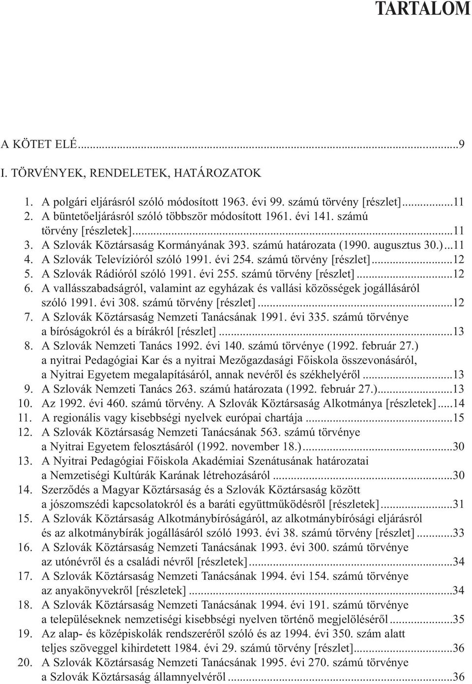 A Szlovák Televízióról szóló 1991. évi 254. számú törvény [részlet]...12 5. A Szlovák Rádióról szóló 1991. évi 255. számú törvény [részlet]...12 6.