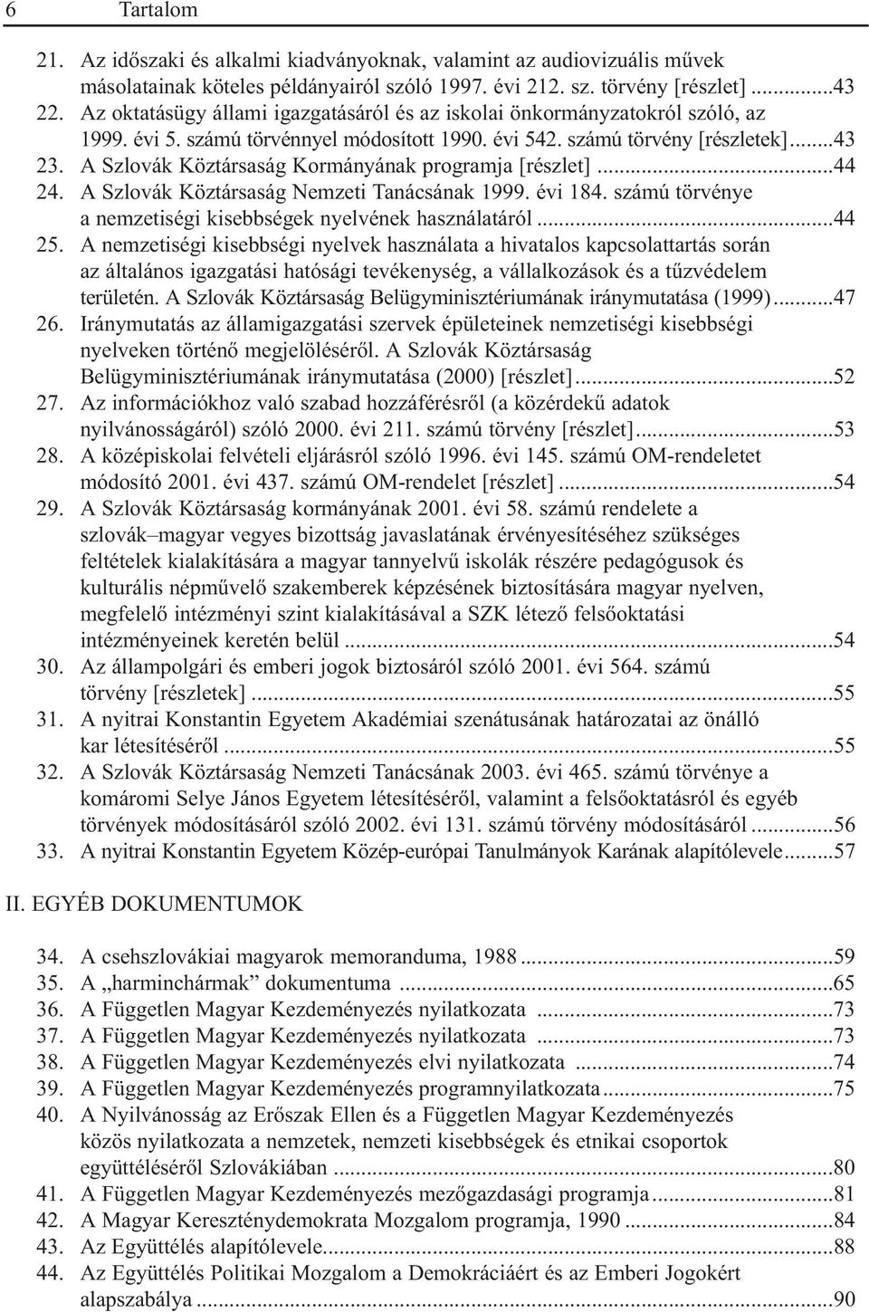 A Szlovák Köztársaság Kormányának programja [részlet]...44 24. A Szlovák Köztársaság Nemzeti Tanácsának 1999. évi 184. számú törvénye a nemzetiségi kisebbségek nyelvének használatáról...44 25.