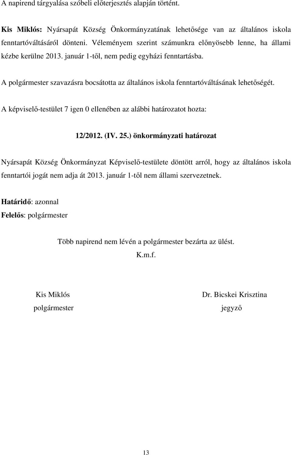 A polgármester szavazásra bocsátotta az általános iskola fenntartóváltásának lehetőségét. A képviselő-testület 7 igen 0 ellenében az alábbi határozatot hozta: 12/2012. (IV. 25.