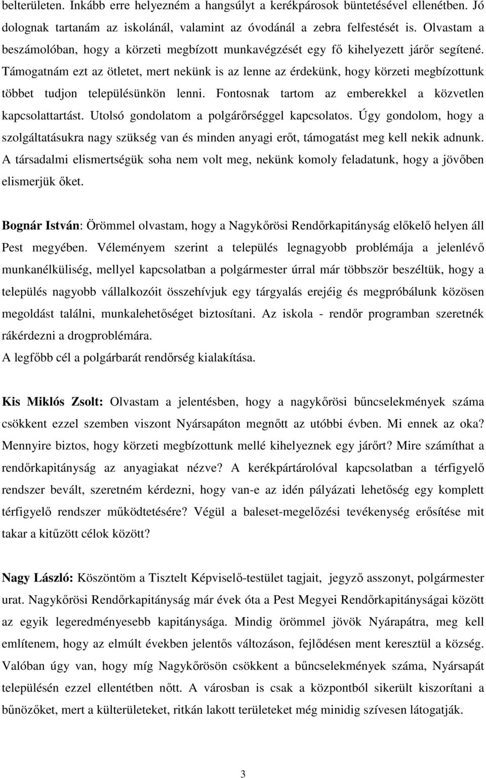 Támogatnám ezt az ötletet, mert nekünk is az lenne az érdekünk, hogy körzeti megbízottunk többet tudjon településünkön lenni. Fontosnak tartom az emberekkel a közvetlen kapcsolattartást.