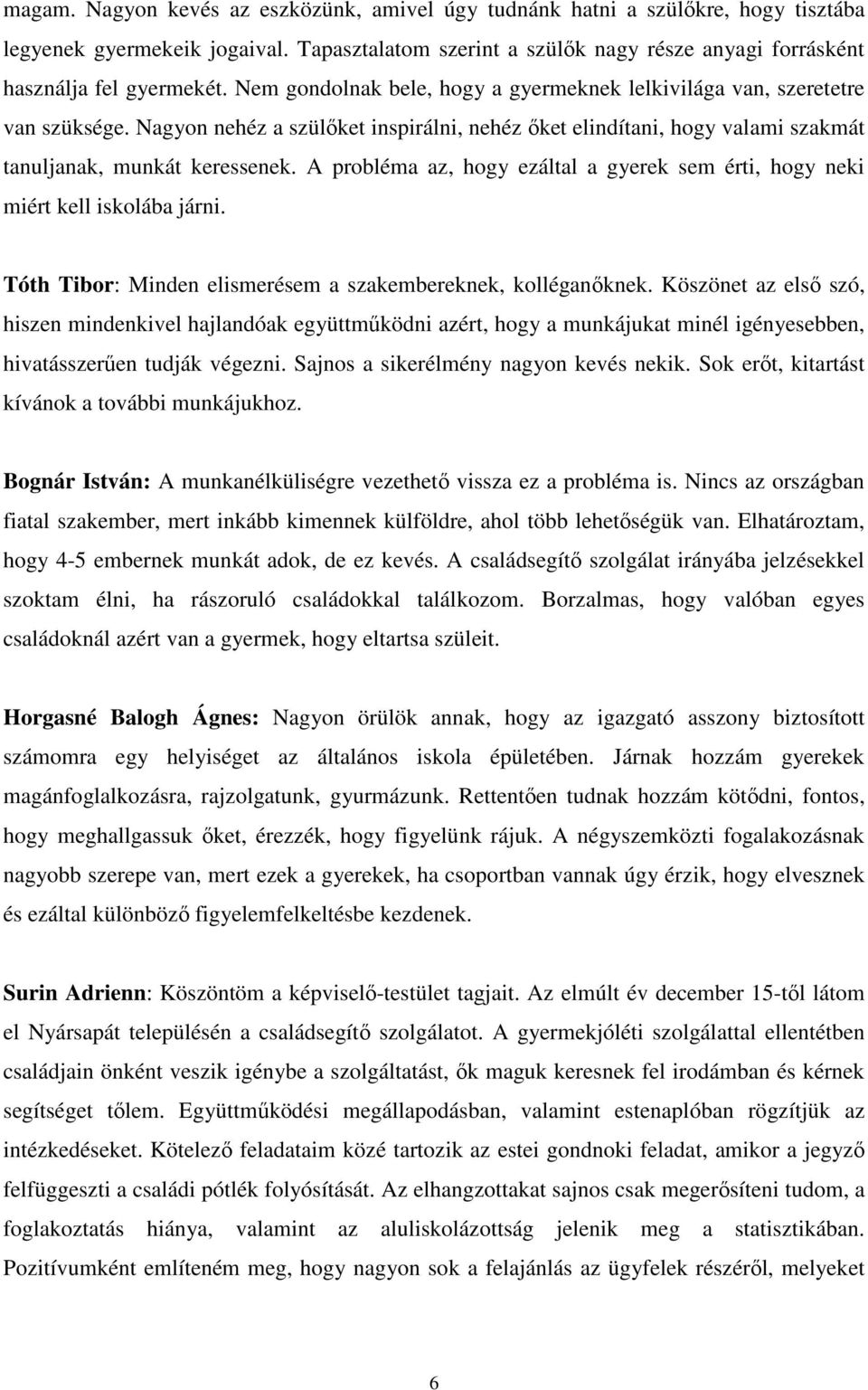 A probléma az, hogy ezáltal a gyerek sem érti, hogy neki miért kell iskolába járni. Tóth Tibor: Minden elismerésem a szakembereknek, kolléganőknek.