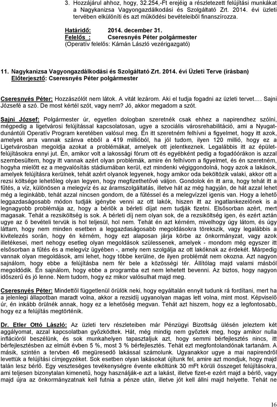 Nagykanizsa Vagyongazdálkodási és Szolgáltató Zrt. 2014. évi Üzleti Terve (írásban) Cseresnyés Péter: Hozzászólót nem látok. A vitát lezárom. Aki el tudja fogadni az üzleti tervet.