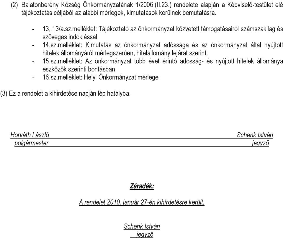 mszakilag és szöveges indoklással. - 14.sz.melléklet: Kimutatás az önkormányzat adóssága és az önkormányzat által nyújtott hitelek állományáról mérlegszerűen, hitelállomány lejárat szerint. - 15.sz.melléklet: Az önkormányzat több évet érintő adósság- és nyújtott hitelek állománya eszközök szerinti bontásban - 16.