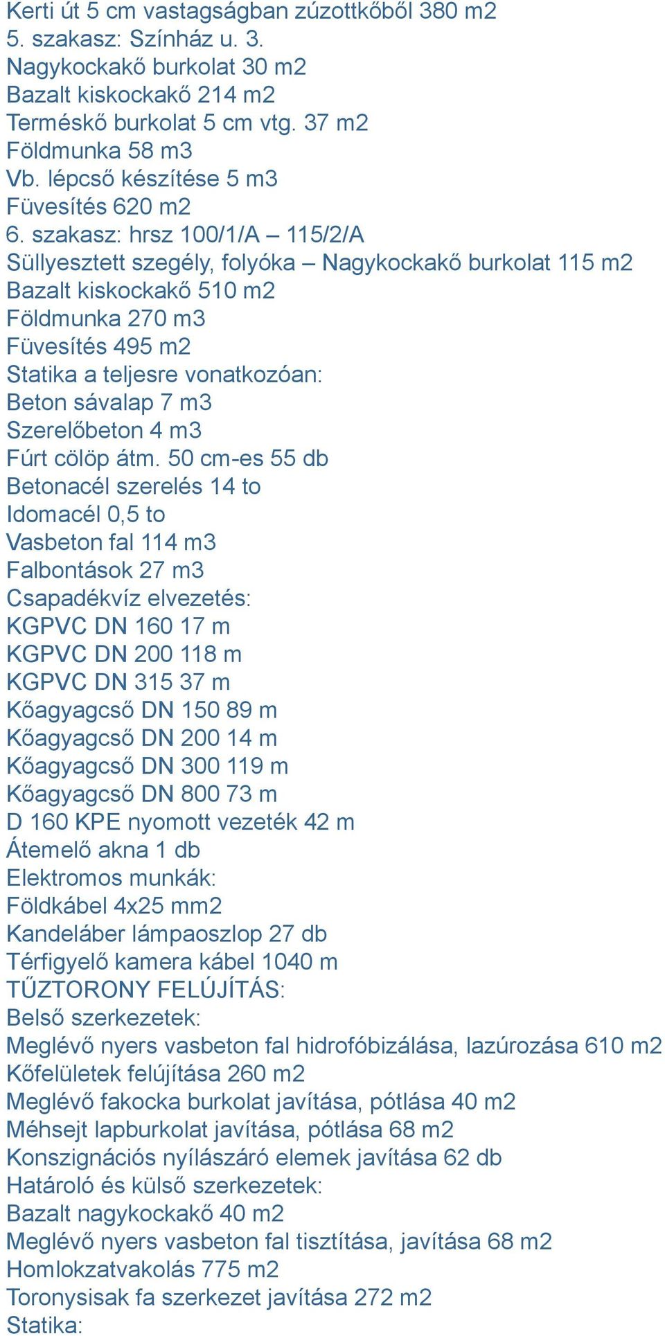 szakasz: hrsz 100/1/A 115/2/A Süllyesztett szegély, folyóka Nagykockakő burkolat 115 m2 Bazalt kiskockakő 510 m2 Földmunka 270 m3 Füvesítés 495 m2 Statika a teljesre vonatkozóan: Beton sávalap 7 m3