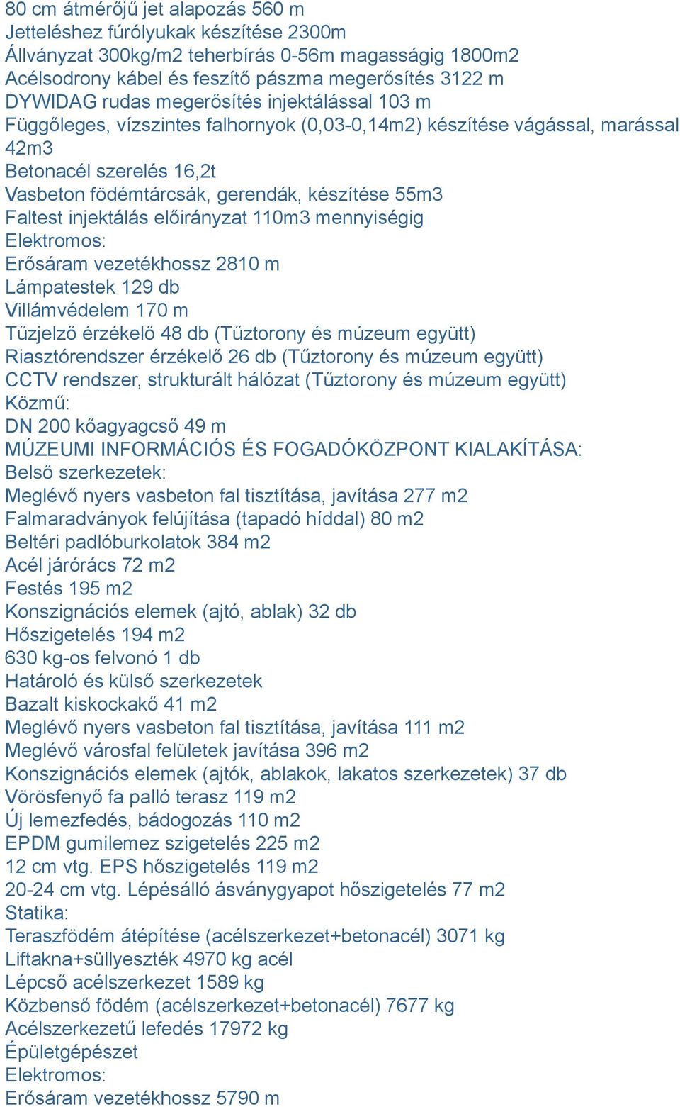 injektálás előirányzat 110m3 mennyiségig Elektromos: Erősáram vezetékhossz 2810 m Lámpatestek 129 db Villámvédelem 170 m Tűzjelző érzékelő 48 db (Tűztorony és múzeum együtt) Riasztórendszer érzékelő