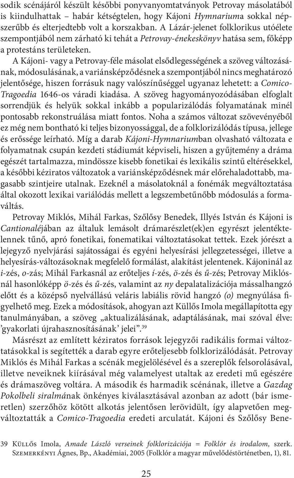 A Kájoni- vagy a Petrovay-féle másolat elsődlegességének a szöveg változásának, módosulásának, a variánsképződésnek a szempontjából nincs meghatározó jelentősége, hiszen forrásuk nagy valószínűséggel