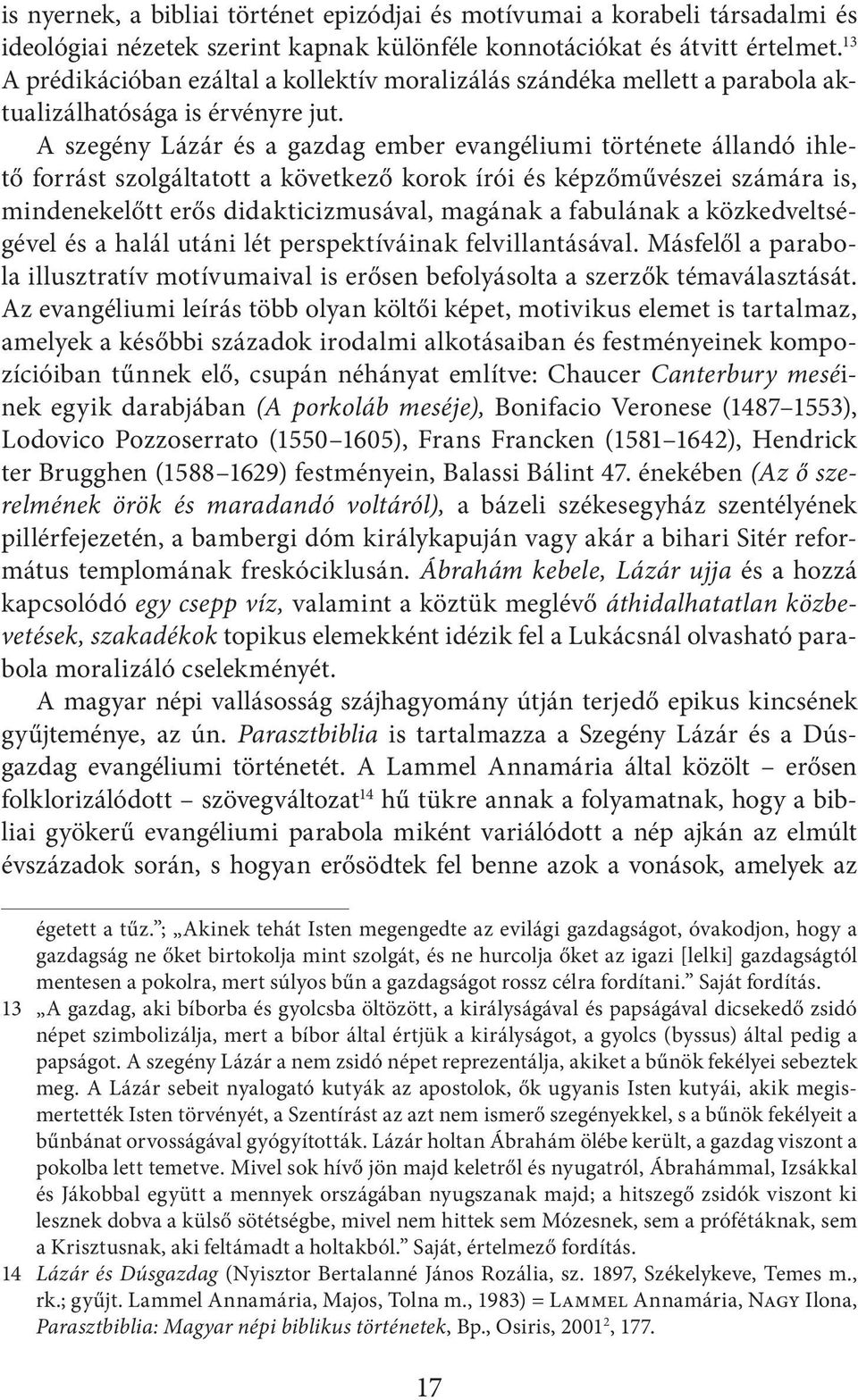 A szegény Lázár és a gazdag ember evangéliumi története állandó ihlető forrást szolgáltatott a következő korok írói és képzőművészei számára is, mindenekelőtt erős didakticizmusával, magának a