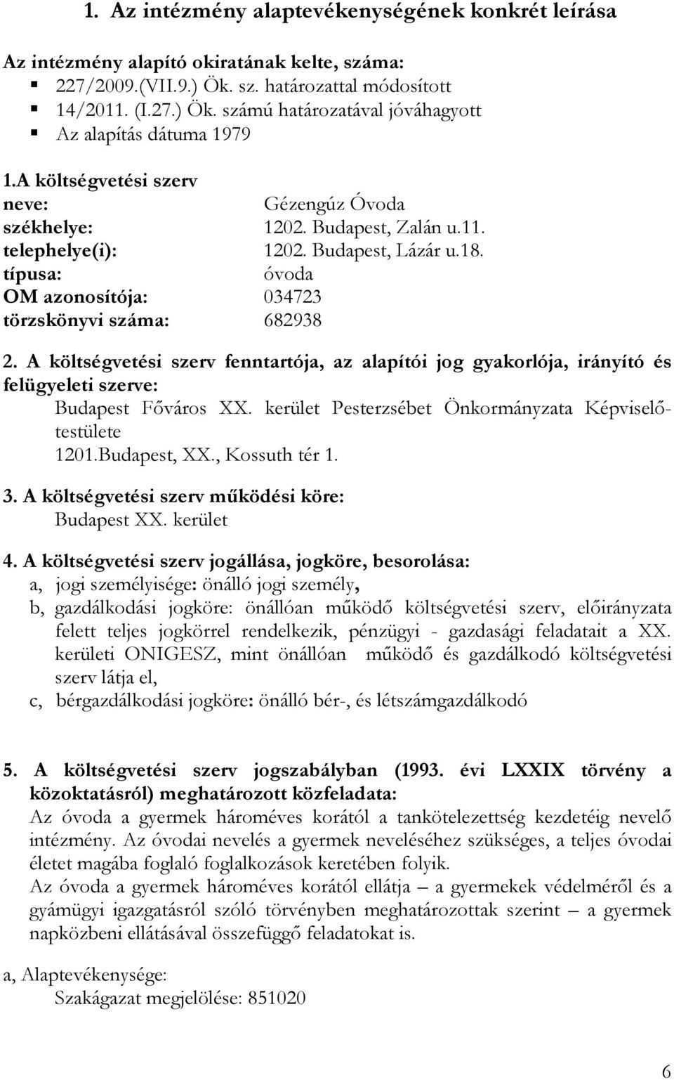 A költségvetési szerv fenntartója, az alapítói jog gyakorlója, irányító és felügyeleti szerve: Budapest Fıváros XX. kerület Pesterzsébet Önkormányzata Képviselıtestülete 1201.Budapest, XX.