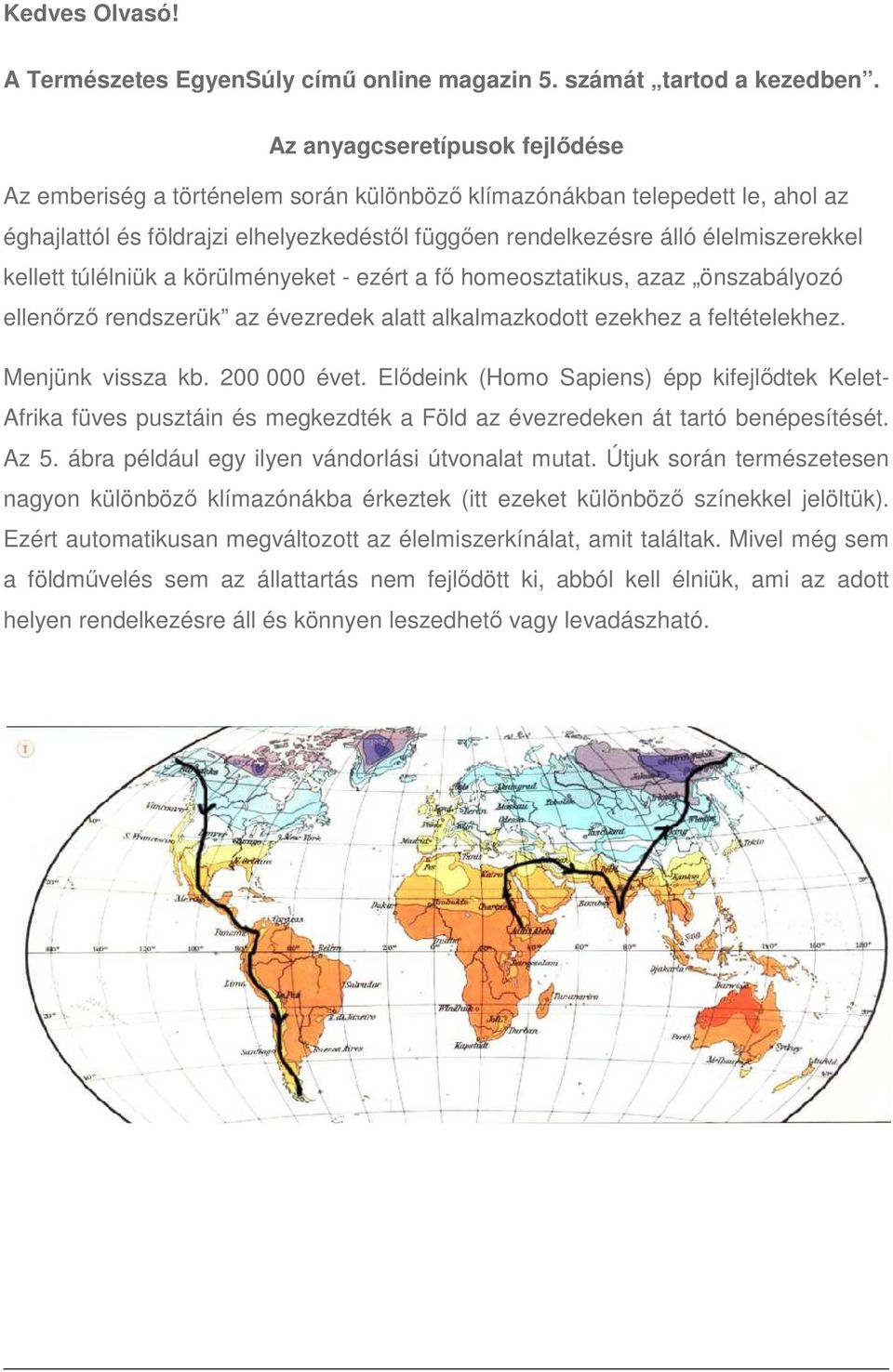 kellett túlélniük a körülményeket - ezért a fő homeosztatikus, azaz önszabályozó ellenőrző rendszerük az évezredek alatt alkalmazkodott ezekhez a feltételekhez. Menjünk vissza kb. 200 000 évet.