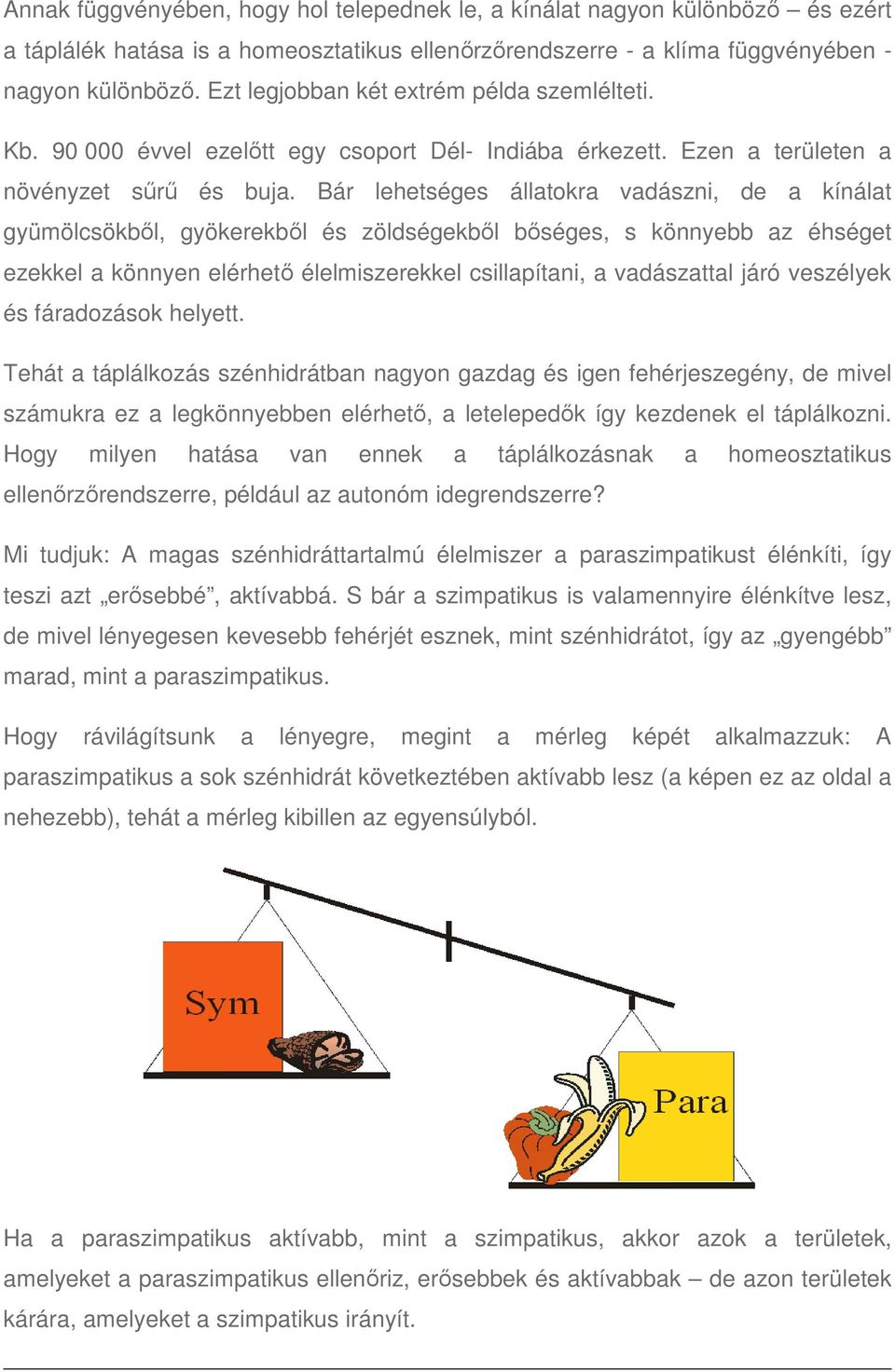 Bár lehetséges állatokra vadászni, de a kínálat gyümölcsökből, gyökerekből és zöldségekből bőséges, s könnyebb az éhséget ezekkel a könnyen elérhető élelmiszerekkel csillapítani, a vadászattal járó