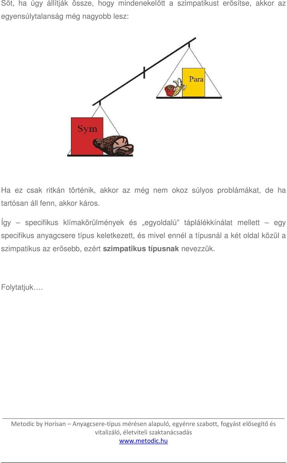 Így specifikus klímakörülmények és egyoldalú táplálékkínálat mellett egy specifikus anyagcsere típus keletkezett, és mivel ennél a típusnál a két