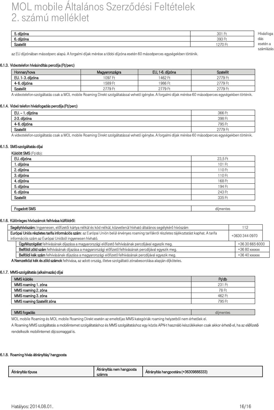 díjzóna 1589 Ft 1986 Ft 2779 Ft Szatellit 2779 Ft 2779 Ft 2779 Ft A videotelefon-szolgáltatás csak a MOL mobile Roaming Direkt szolgáltatással vehető igénybe.