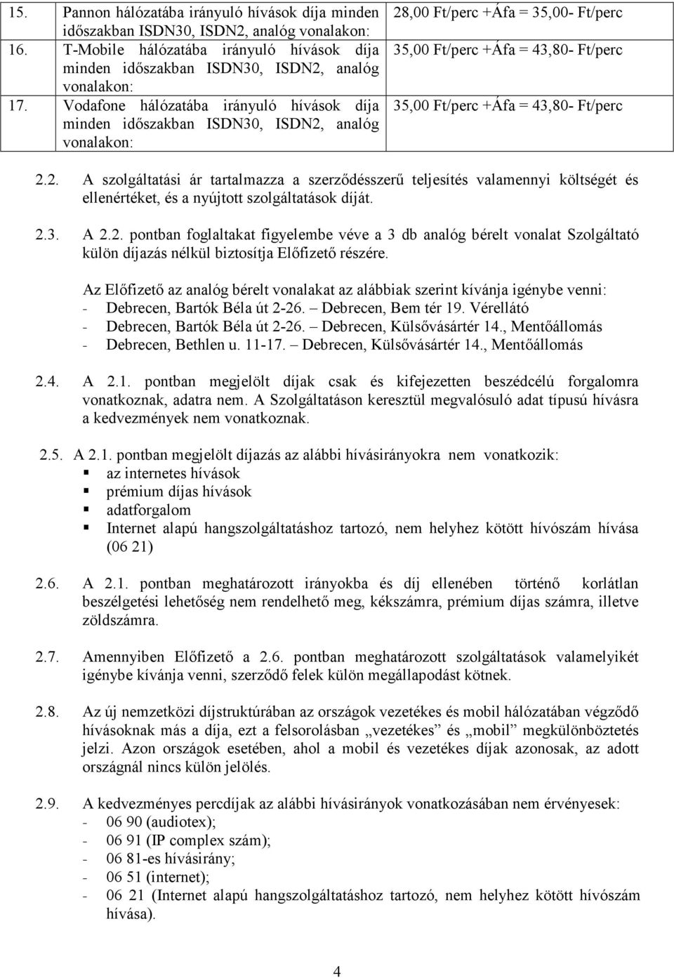 Ft/perc 2.2. A szolgáltatási ár tartalmazza a szerzıdésszerő teljesítés valamennyi költségét és ellenértéket, és a nyújtott szolgáltatások díját. 2.3. A 2.2. pontban foglaltakat figyelembe véve a 3 db analóg bérelt vonalat Szolgáltató külön díjazás nélkül biztosítja Elıfizetı részére.