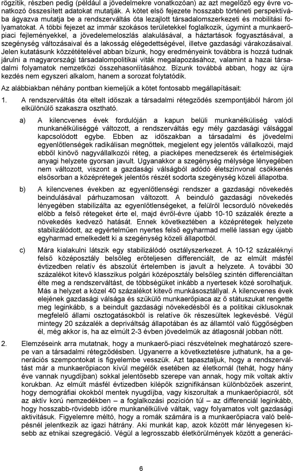 A többi fejezet az immár szokásos területekkel foglalkozik, úgymint a munkaerőpiaci fejleményekkel, a jövedelemeloszlás alakulásával, a háztartások fogyasztásával, a szegénység változásaival és a