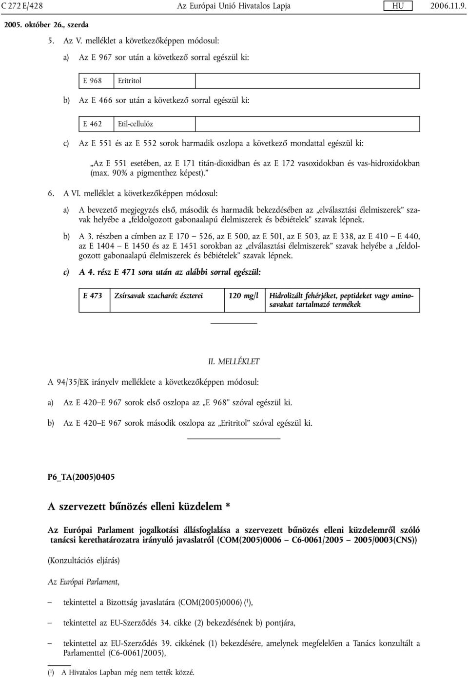 552 sorok harmadik oszlopa a következő mondattal egészül ki: Az E 551 esetében, az E 171 titán-dioxidban és az E 172 vasoxidokban és vas-hidroxidokban (max. 90% a pigmenthez képest). 6. A VI.