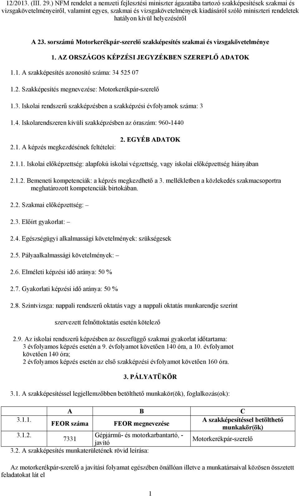 1.2. Bemeneti kompetenciák: a képzés megkezdhető a 3. mellékletben a közlekedés szakmacsoportra meghatározott kompetenciák birtokában. 2.2. Szakmai előképzettség: 2.3. Előírt gyakorlat: 2.4.