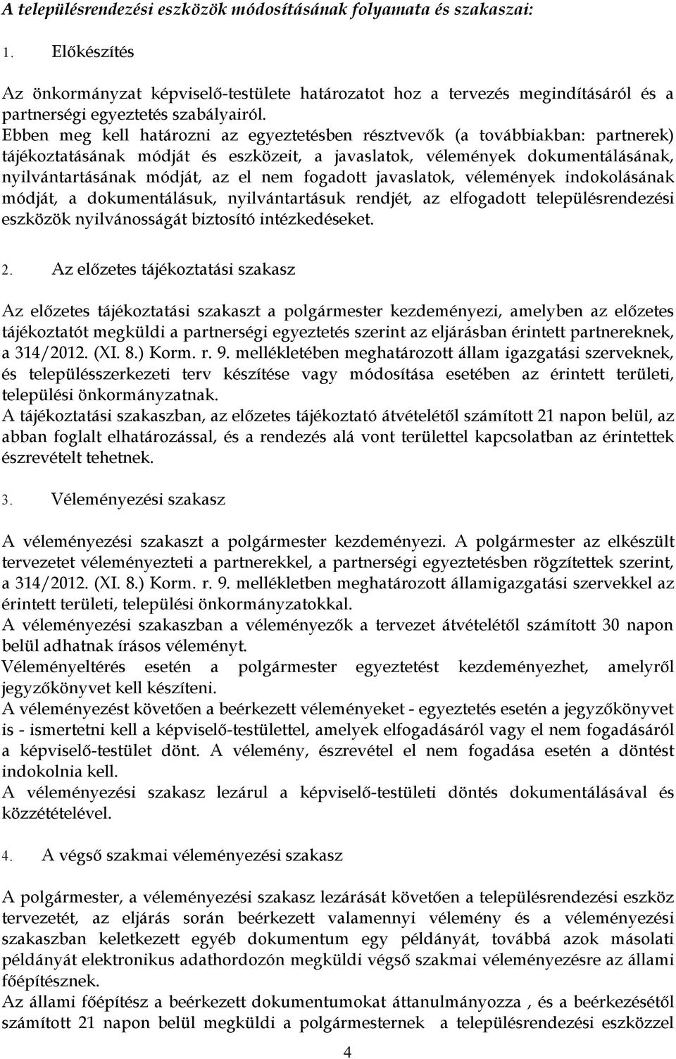 Ebben meg kell határozni az egyeztetésben résztvevők (a továbbiakban: partnerek) tájékoztatásának módját és eszközeit, a javaslatok, vélemények dokumentálásának, nyilvántartásának módját, az el nem