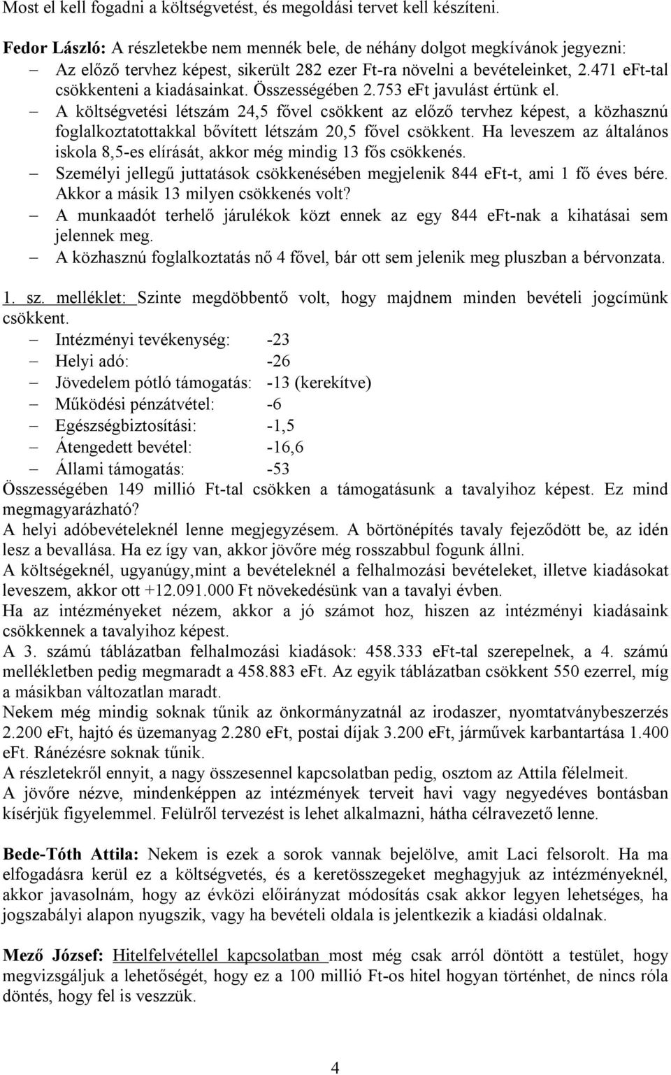 Összességében 2.753 eft javulást értünk el. A költségvetési létszám 24,5 fővel csökkent az előző tervhez képest, a közhasznú foglalkoztatottakkal bővített létszám 20,5 fővel csökkent.