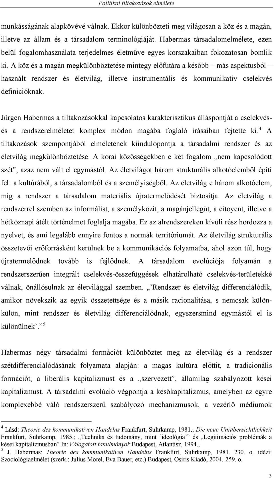 A köz és a magán megkülönböztetése mintegy előfutára a később más aspektusból használt rendszer és életvilág, illetve instrumentális és kommunikatív cselekvés definícióknak.