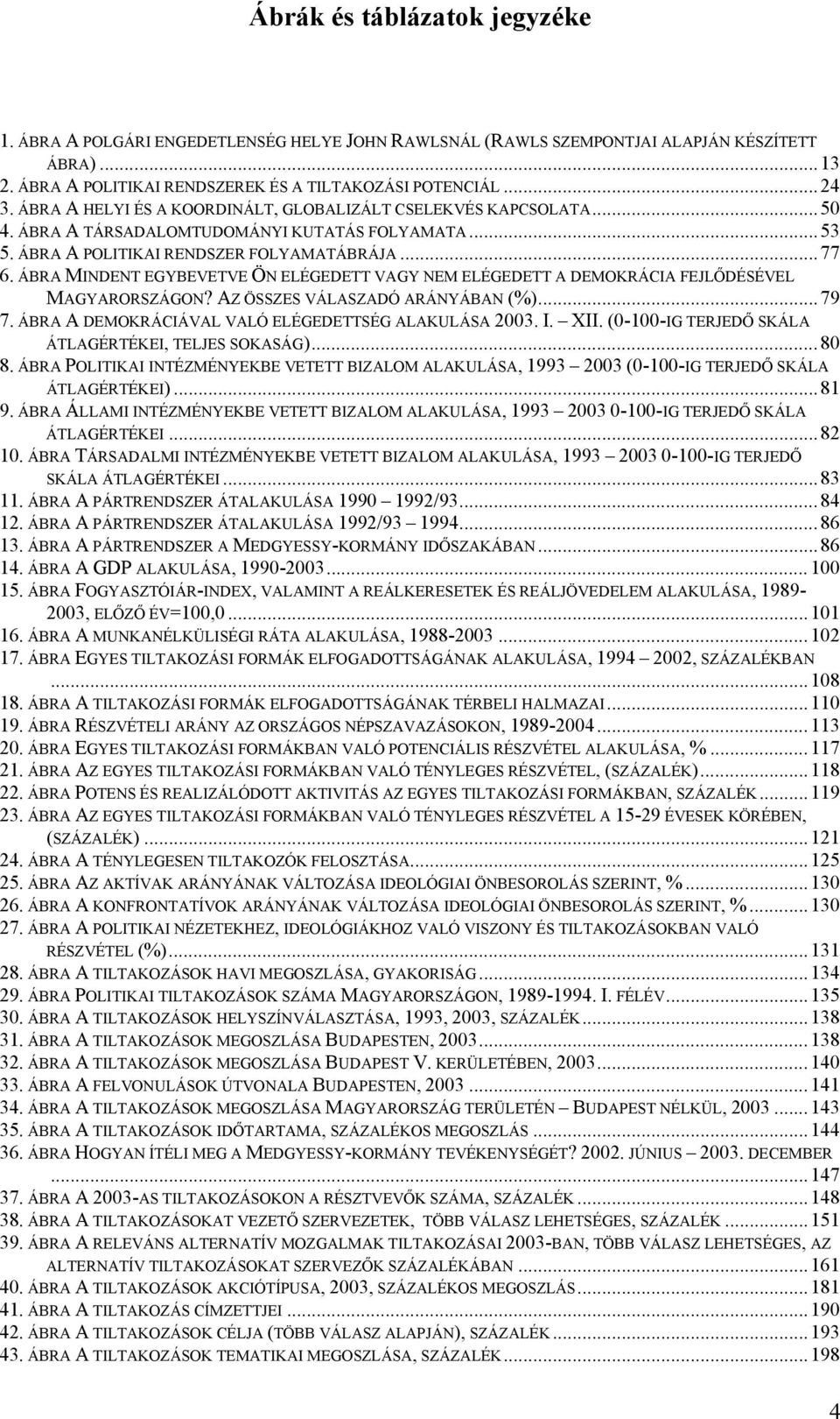 ÁBRA MINDENT EGYBEVETVE ÖN ELÉGEDETT VAGY NEM ELÉGEDETT A DEMOKRÁCIA FEJLŐDÉSÉVEL MAGYARORSZÁGON? AZ ÖSSZES VÁLASZADÓ ARÁNYÁBAN (%)... 79 7. ÁBRA A DEMOKRÁCIÁVAL VALÓ ELÉGEDETTSÉG ALAKULÁSA 2003. I.