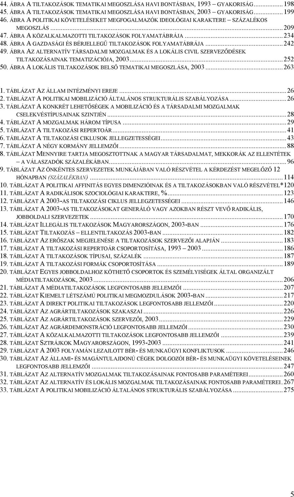 ÁBRA A GAZDASÁGI ÉS BÉRJELLEGŰ TILTAKOZÁSOK FOLYAMATÁBRÁJA... 242 49. ÁBRA AZ ALTERNATÍV TÁRSADALMI MOZGALMAK ÉS A LOKÁLIS CIVIL SZERVEZŐDÉSEK TILTAKOZÁSAINAK TEMATIZÁCIÓJA, 2003... 252 50.