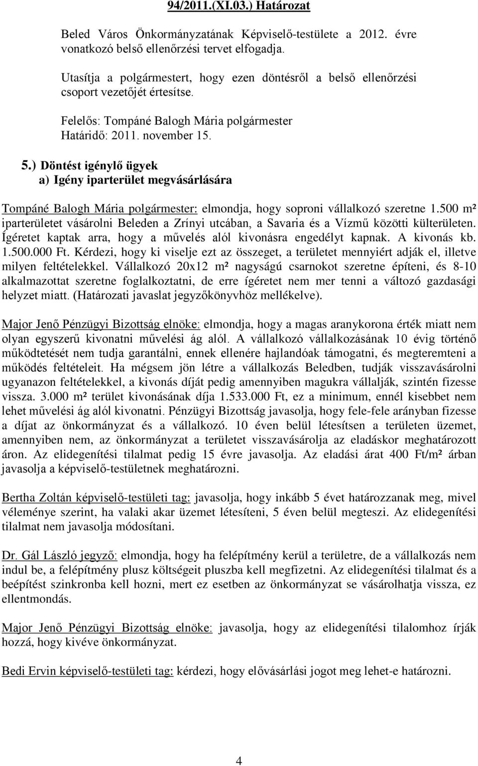 Tompáné Balogh Mária polgármester: elmondja, hogy soproni vállalkozó szeretne 1.500 m² iparterületet vásárolni Beleden a Zrínyi utcában, a Savaria és a Vízmű közötti külterületen.