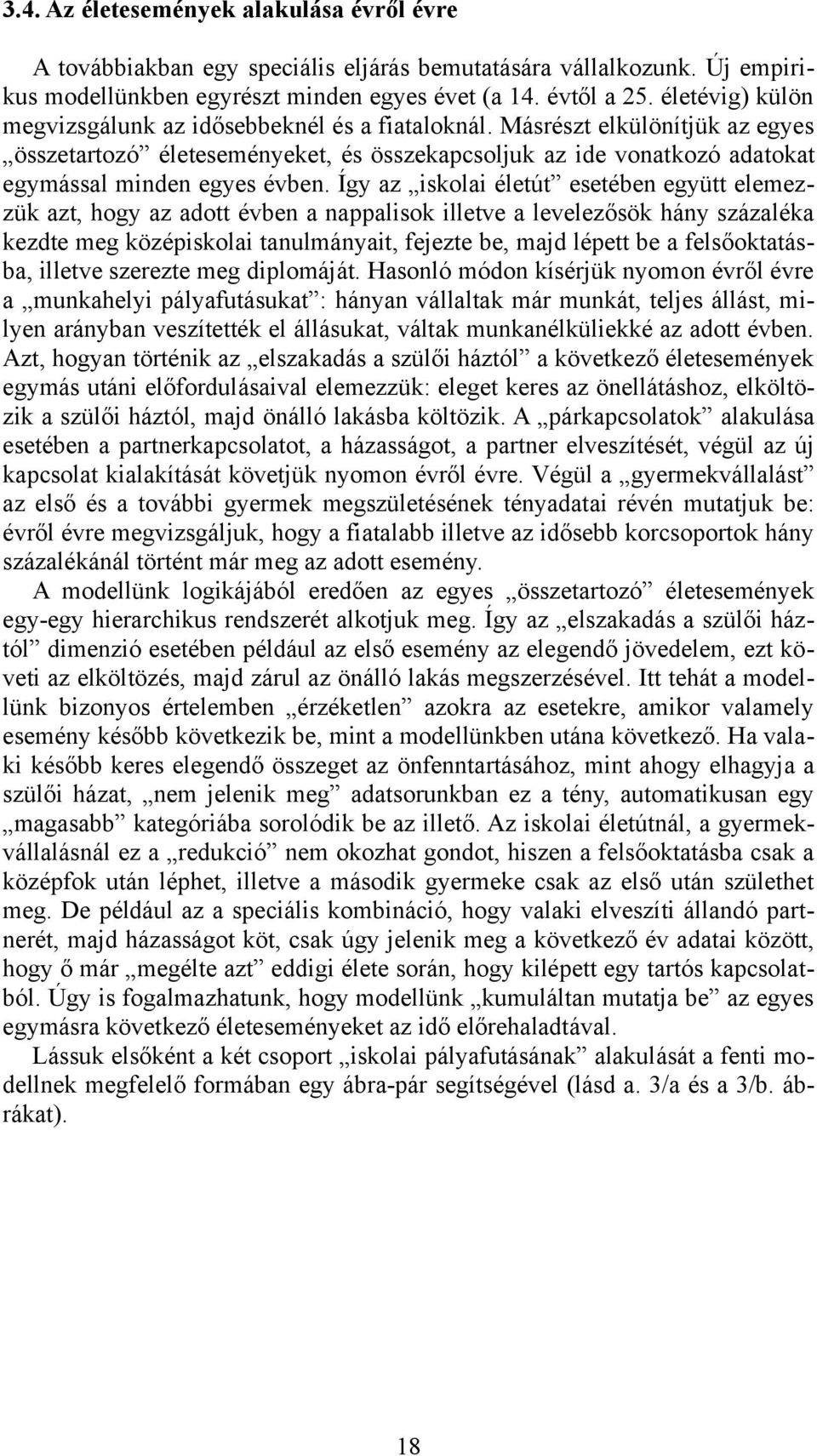 Így az iskolai életút esetében együtt elemezzük azt, hogy az adott évben a nappalisok illetve a levelezősök hány százaléka kezdte meg középiskolai tanulmányait, fejezte be, majd lépett be a