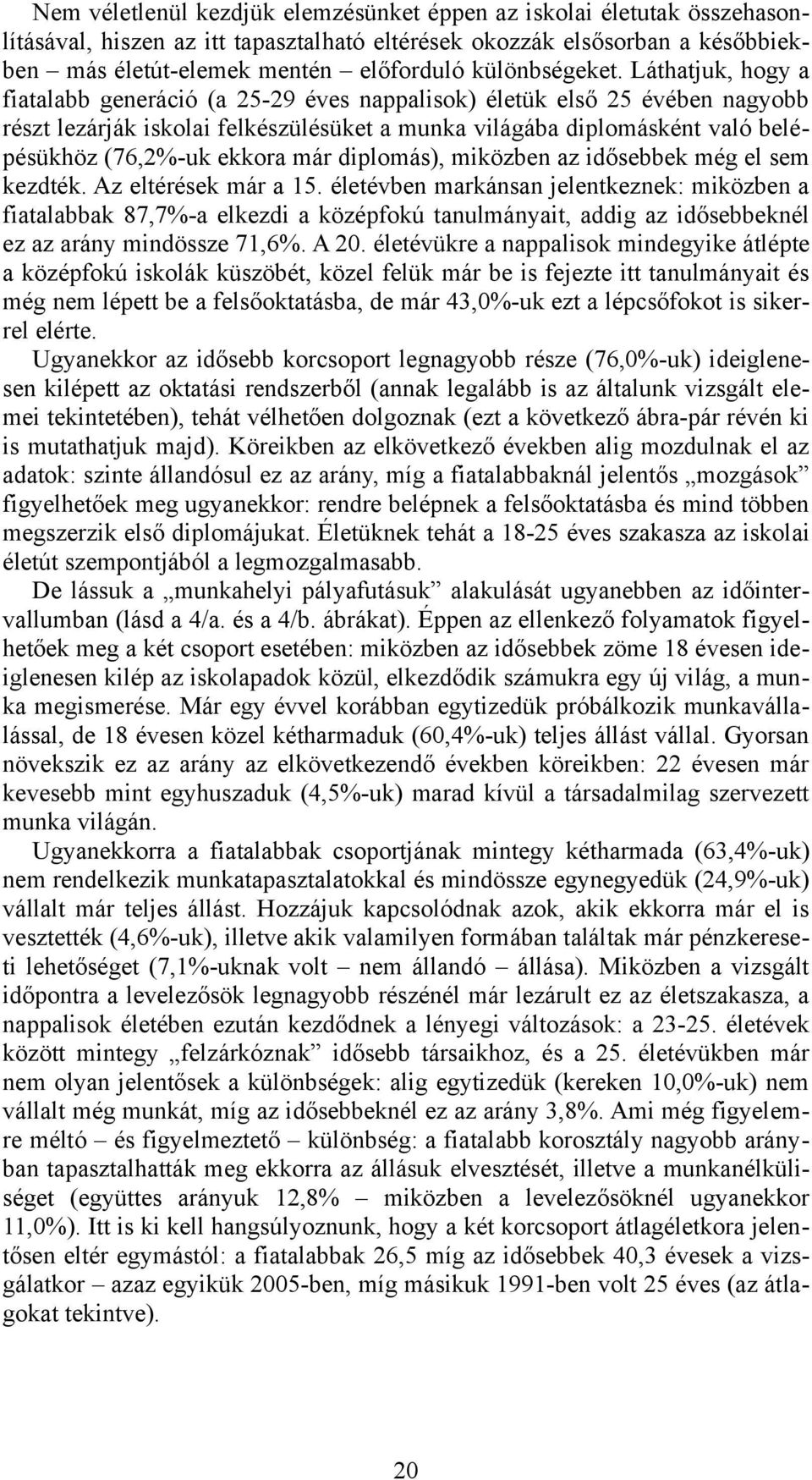 Láthatjuk, hogy a fiatalabb generáció (a 25-29 éves nappalisok) életük első 25 évében nagyobb részt lezárják iskolai felkészülésüket a munka világába diplomásként való belépésükhöz (76,2%-uk ekkora