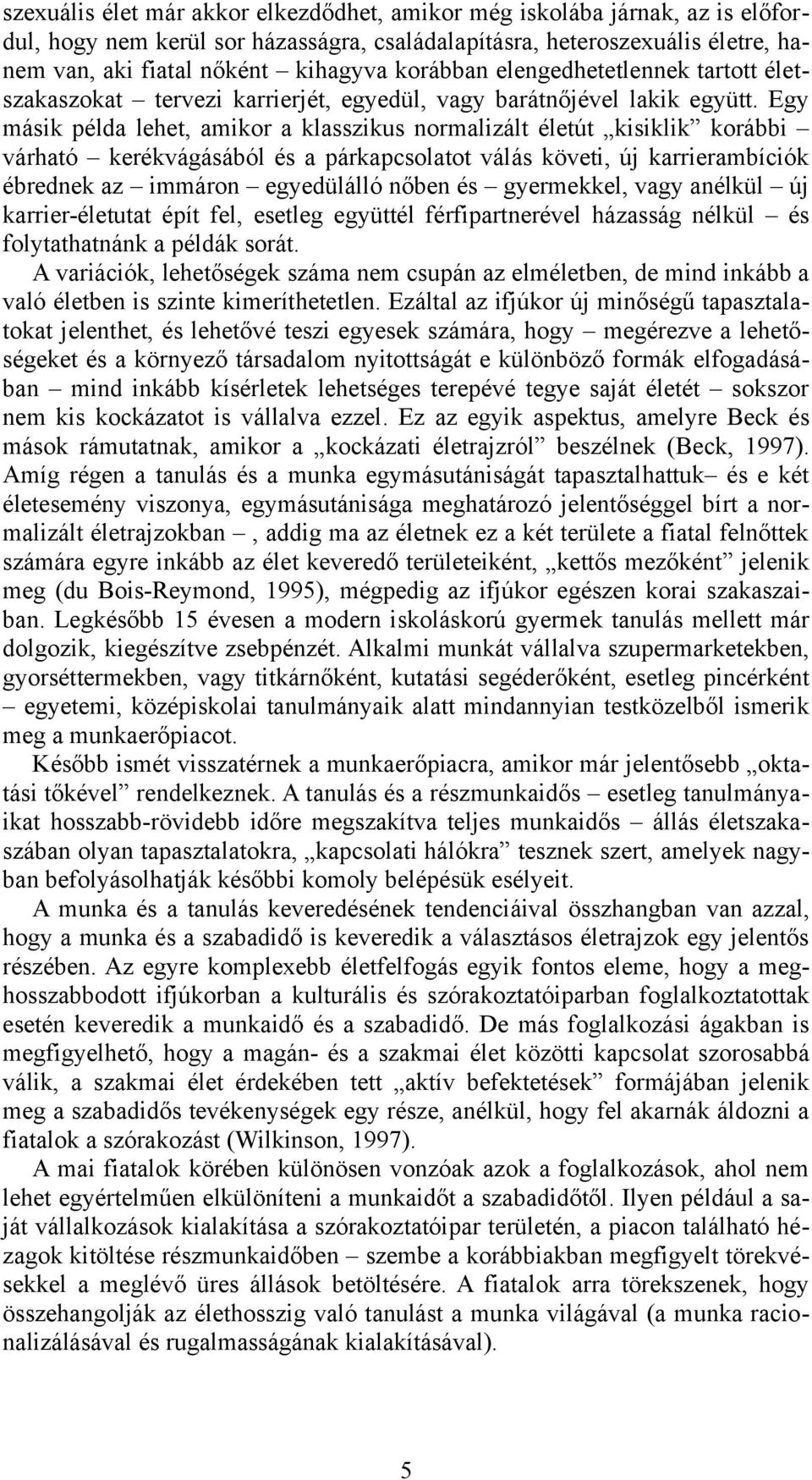 Egy másik példa lehet, amikor a klasszikus normalizált életút kisiklik korábbi várható kerékvágásából és a párkapcsolatot válás követi, új karrierambíciók ébrednek az immáron egyedülálló nőben és