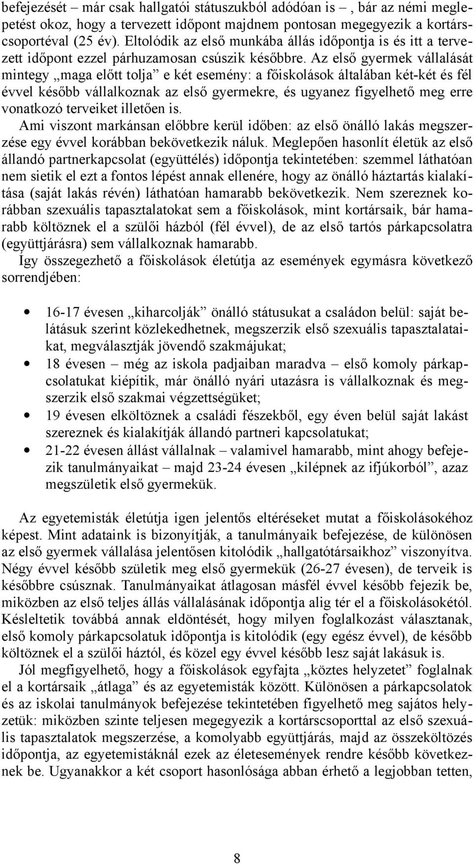 Az első gyermek vállalását mintegy maga előtt tolja e két esemény: a főiskolások általában két-két és fél évvel később vállalkoznak az első gyermekre, és ugyanez figyelhető meg erre vonatkozó