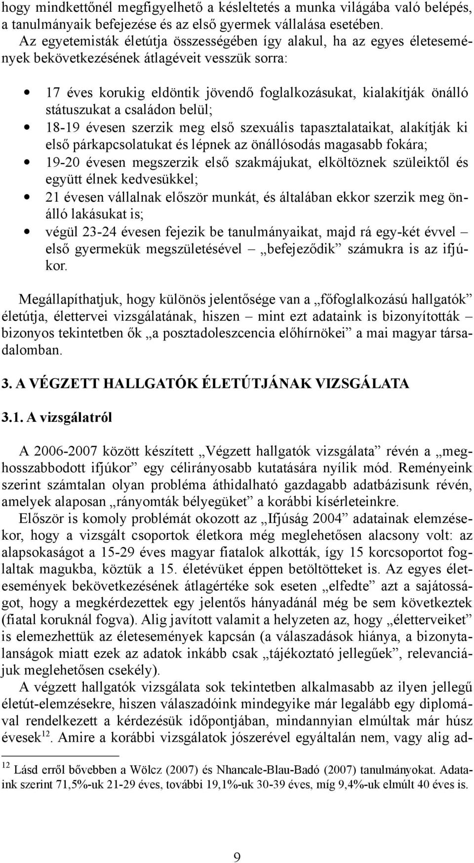 státuszukat a családon belül; 18-19 évesen szerzik meg első szexuális tapasztalataikat, alakítják ki első párkapcsolatukat és lépnek az önállósodás magasabb fokára; 19-20 évesen megszerzik első