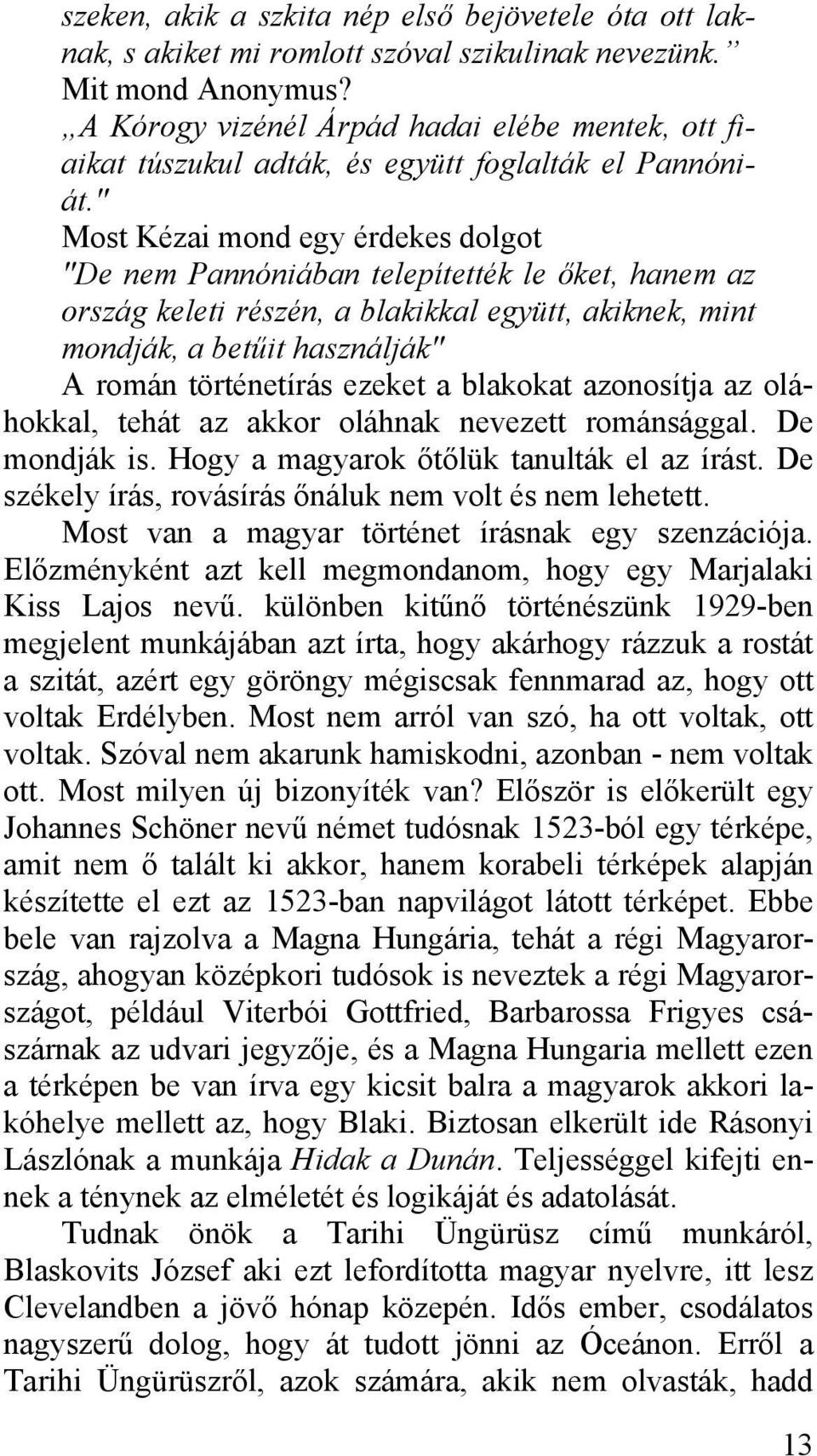 " Most Kézai mond egy érdekes dolgot "De nem Pannóniában telepítették le őket, hanem az ország keleti részén, a blakikkal együtt, akiknek, mint mondják, a betűit használják" A román történetírás