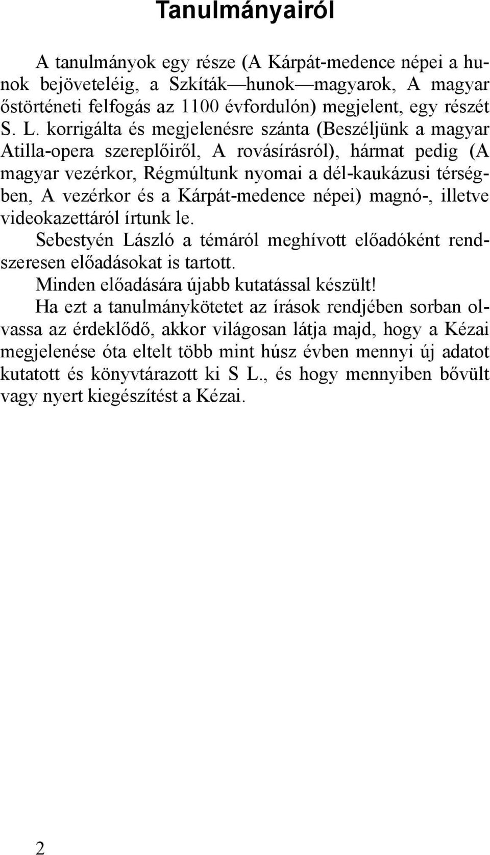 Kárpát-medence népei) magnó-, illetve videokazettáról írtunk le. Sebestyén László a témáról meghívott előadóként rendszeresen előadásokat is tartott. Minden előadására újabb kutatással készült!