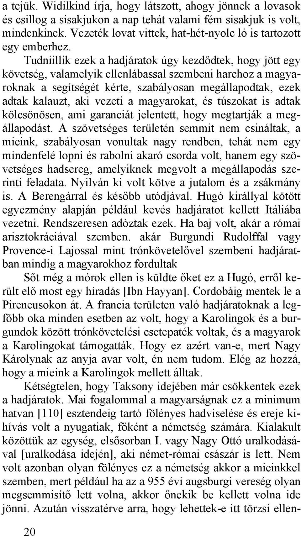 Tudniillik ezek a hadjáratok úgy kezdődtek, hogy jött egy követség, valamelyik ellenlábassal szembeni harchoz a magyaroknak a segítségét kérte, szabályosan megállapodtak, ezek adtak kalauzt, aki