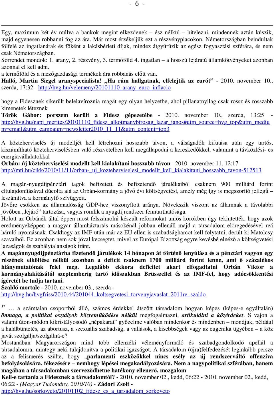 Németországban. Sorrendet mondok: 1. arany, 2. részvény, 3. termőföld 4. ingatlan a hosszú lejáratú államkötvényeket azonban azonnal el kell adni.