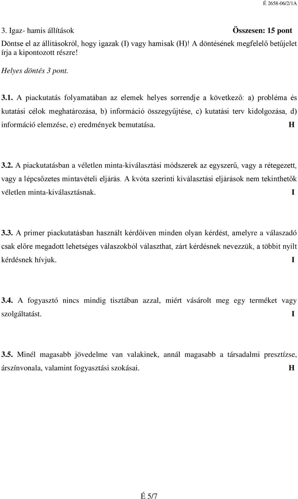 A piackutatás folyamatában az elemek helyes sorrendje a következő: a) probléma és kutatási célok meghatározása, b) információ összegyűjtése, c) kutatási terv kidolgozása, d) információ elemzése, e)