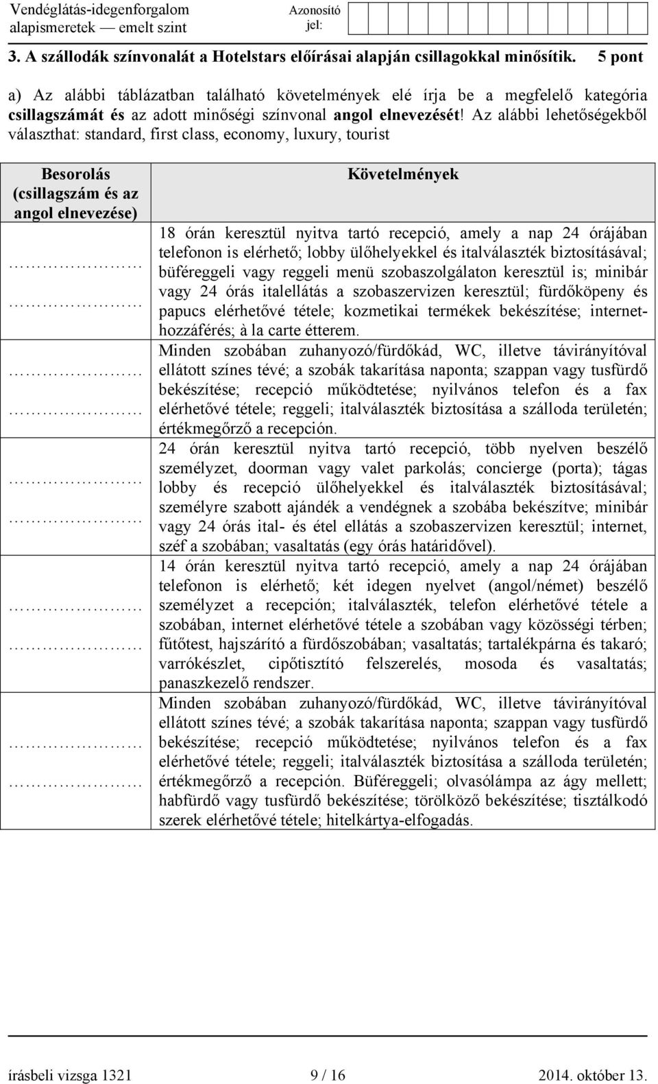 Az alábbi lehetőségekből választhat: standard, first class, economy, luxury, tourist Besorolás (csillagszám és az angol elnevezése) Követelmények 18 órán keresztül nyitva tartó recepció, amely a nap