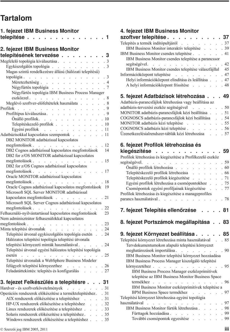 ......... 7 Négyfürtös topológia IBM Business Process Manager eszközzel.............. 8 Meglévő szoftver-előfeltételek használata..... 8 Profilok................ 9 Profiltípus kiválasztása.