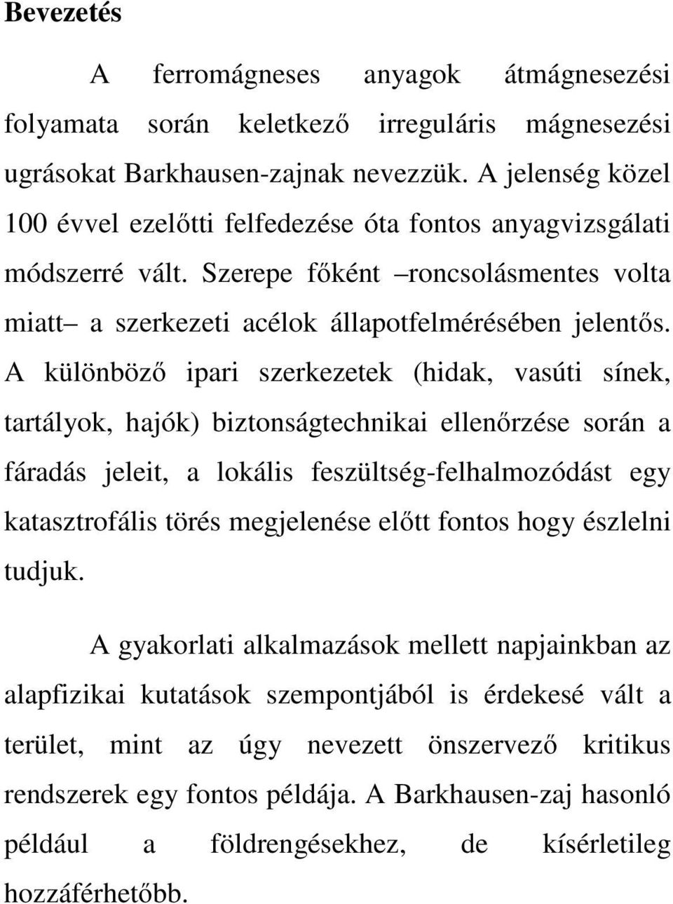 A különböző ipari szerkezetek (hidak, vasúti sínek, tartályok, hajók) biztonságtechnikai ellenőrzése során a fáradás jeleit, a lokális feszültség-felhalmozódást egy katasztrofális törés megjelenése