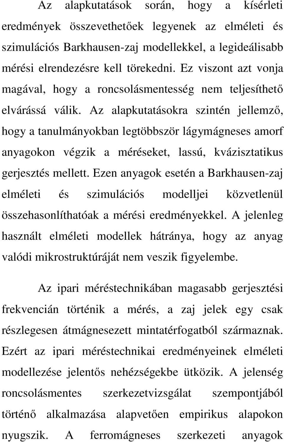 Az alapkutatásokra szintén jellemző, hogy a tanulmányokban legtöbbször lágymágneses amorf anyagokon végzik a méréseket, lassú, kvázisztatikus gerjesztés mellett.