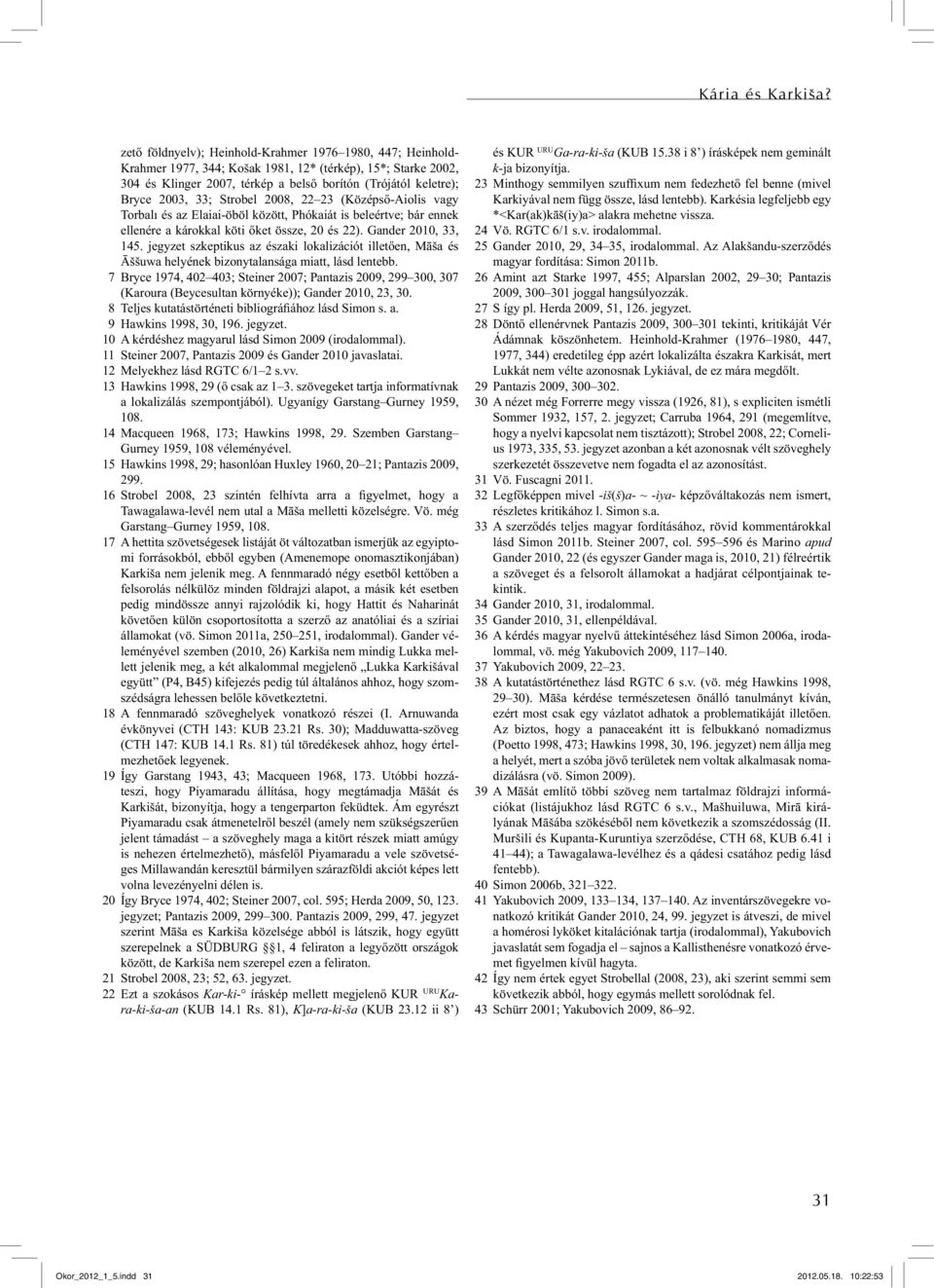 33; Strobel 2008, 22 23 (Középső-Aiolis vagy Torbalı és az Elaiai-öböl között, Phókaiát is beleértve; bár ennek ellenére a károkkal köti őket össze, 20 és 22). Gander 2010, 33, 145.