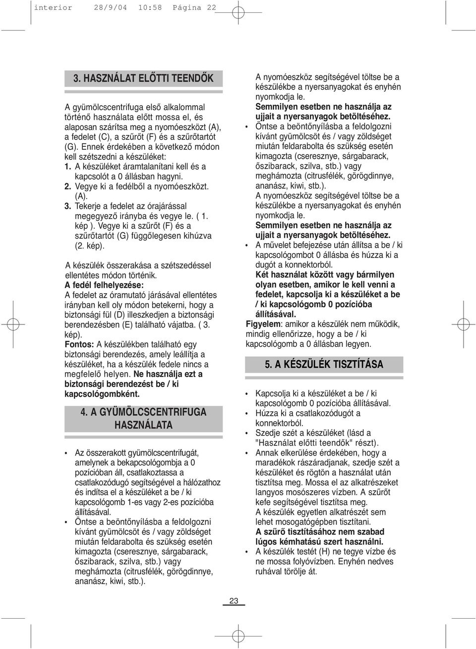 Ennek érdekében a következő módon kell szétszedni a készüléket: 1. A készüléket áramtalanítani kell és a kapcsolót a 0 állásban hagyni. 2. Vegye ki a fedélből a nyomóeszközt. (A). 3.