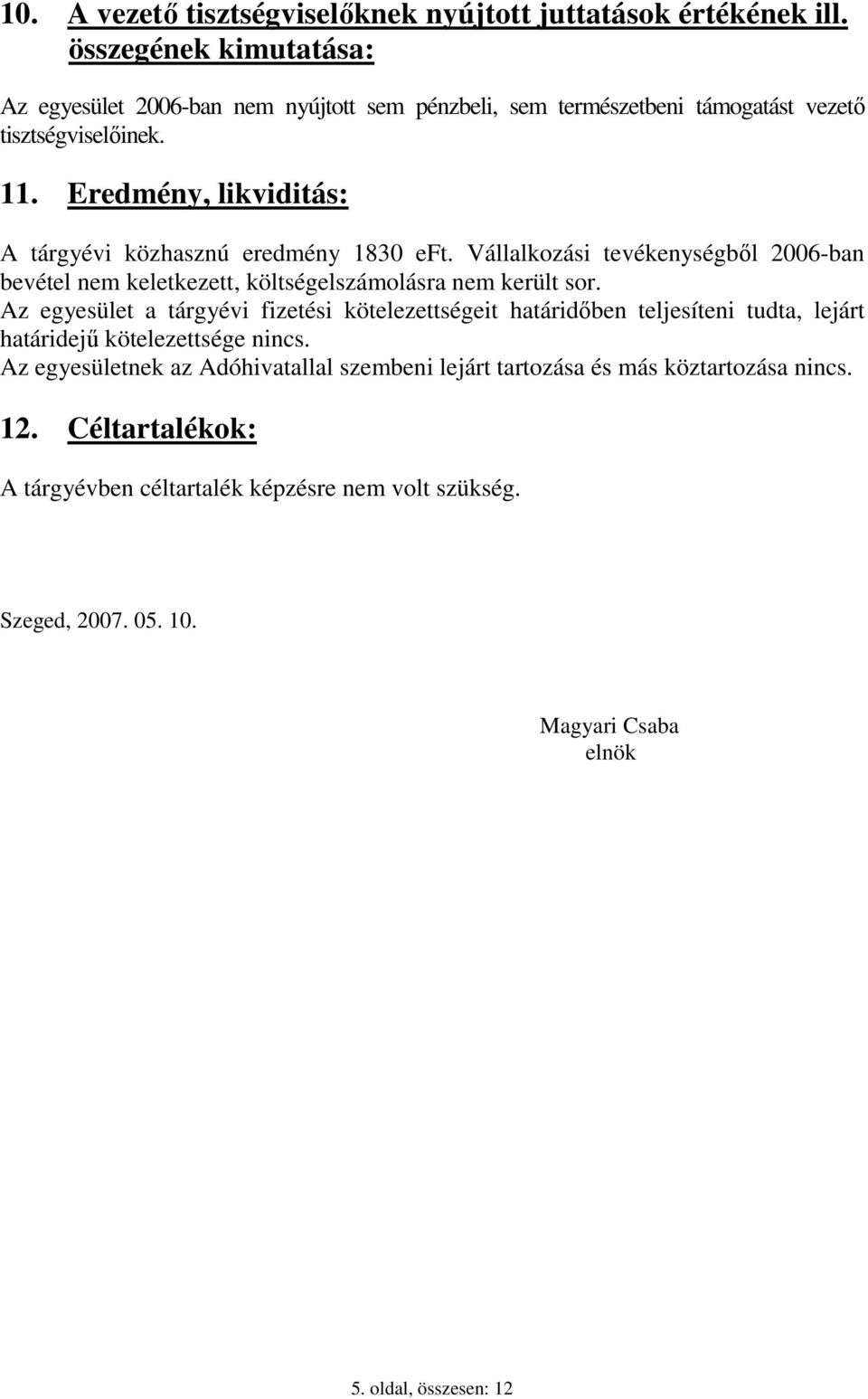 Eredmény, likviditás: A tárgyévi közhasznú eredmény 1830 eft. Vállalkozási tevékenységbıl 2006-ban bevétel nem keletkezett, költségelszámolásra nem került sor.