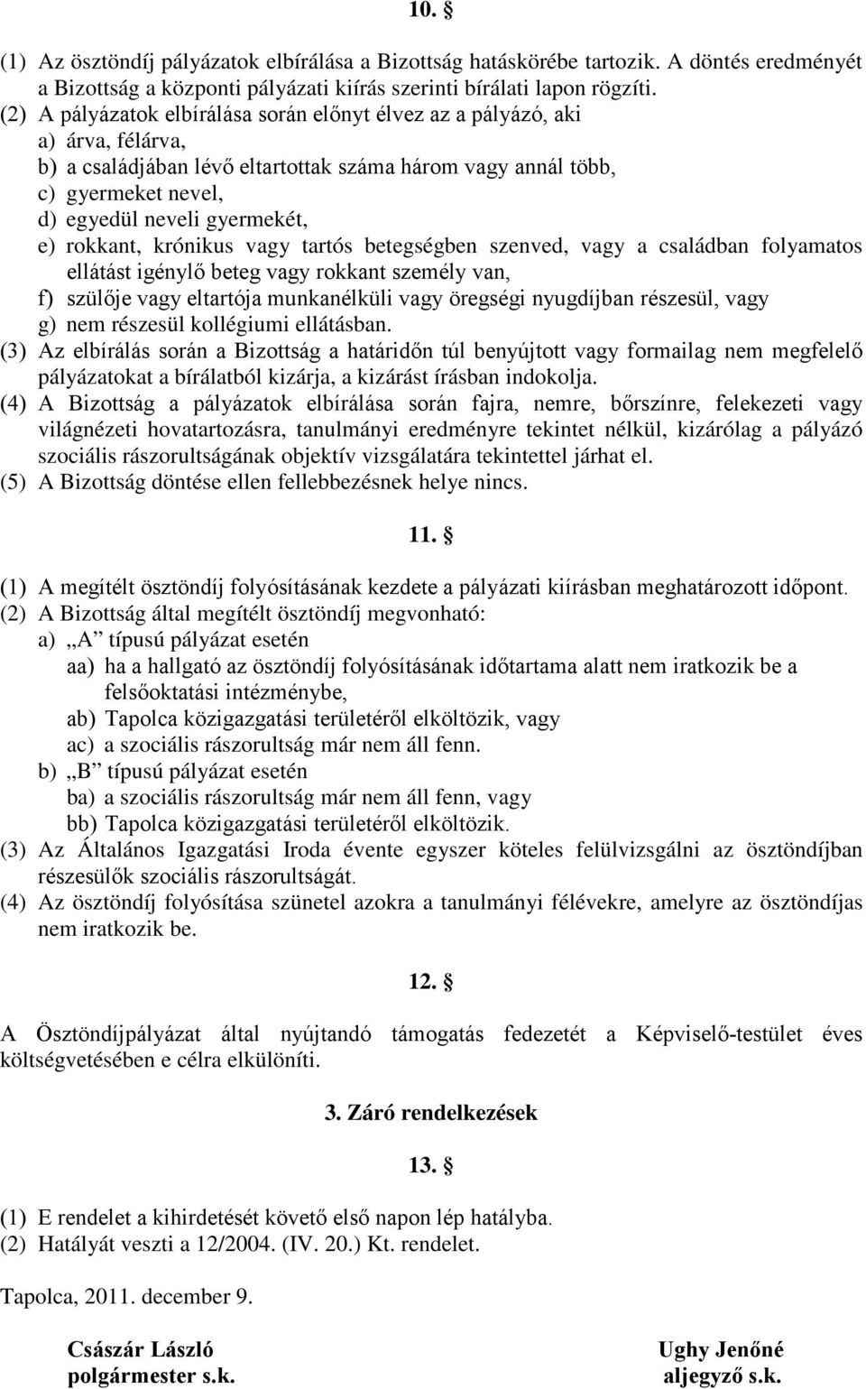 rokkant, krónikus vagy tartós betegségben szenved, vagy a családban folyamatos ellátást igénylő beteg vagy rokkant személy van, f) szülője vagy eltartója munkanélküli vagy öregségi nyugdíjban