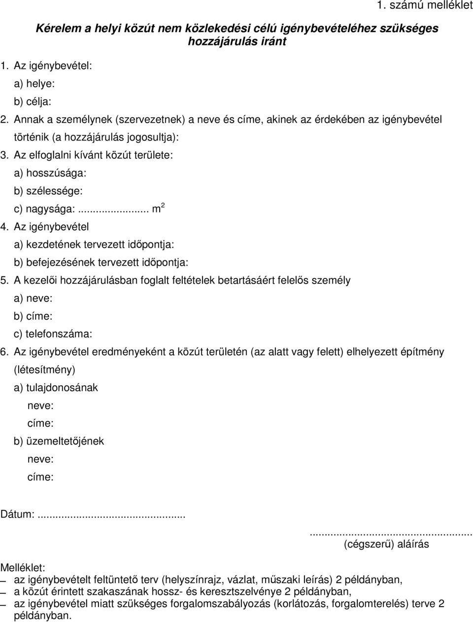 Az elfoglalni kívánt közút területe: a) hosszúsága: b) szélessége: c) nagysága:... m 2 4. Az igénybevétel a) kezdetének tervezett időpontja: b) befejezésének tervezett időpontja: 5.