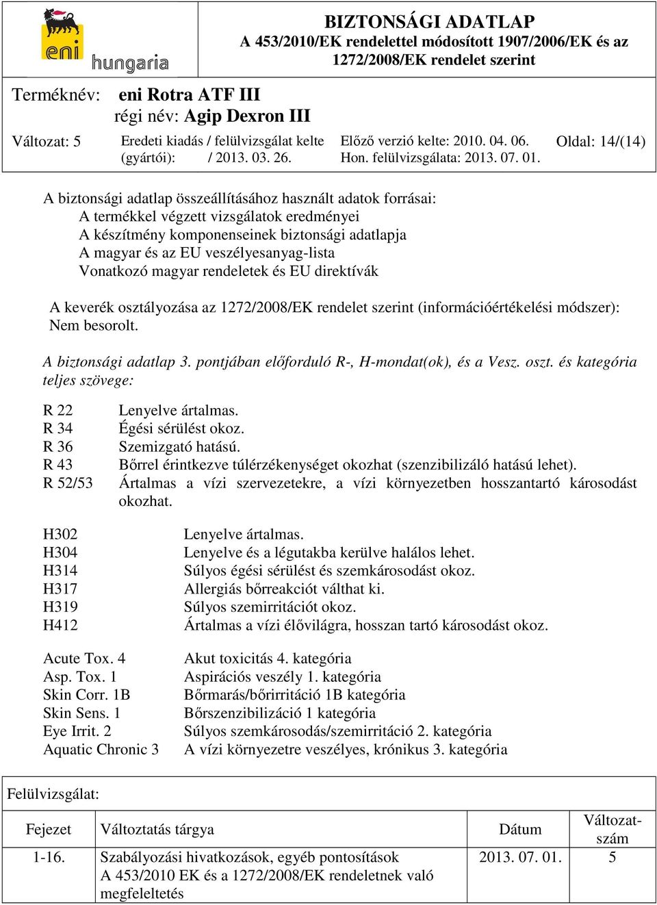 pontjában előforduló R-, H-mondat(ok), és a Vesz. oszt. és kategória teljes szövege: R 22 R 34 R 36 R 43 R 52/53 H302 H304 H314 H317 H319 H412 Lenyelve ártalmas. Égési sérülést okoz.