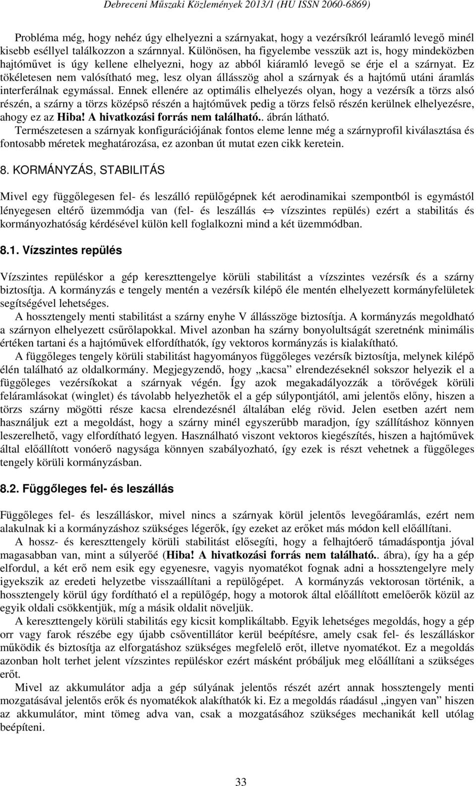 Ez tökéletesen nem valósítható meg, lesz olyan állásszög ahol a szárnyak és a hajtómű utáni áramlás interferálnak egymással.