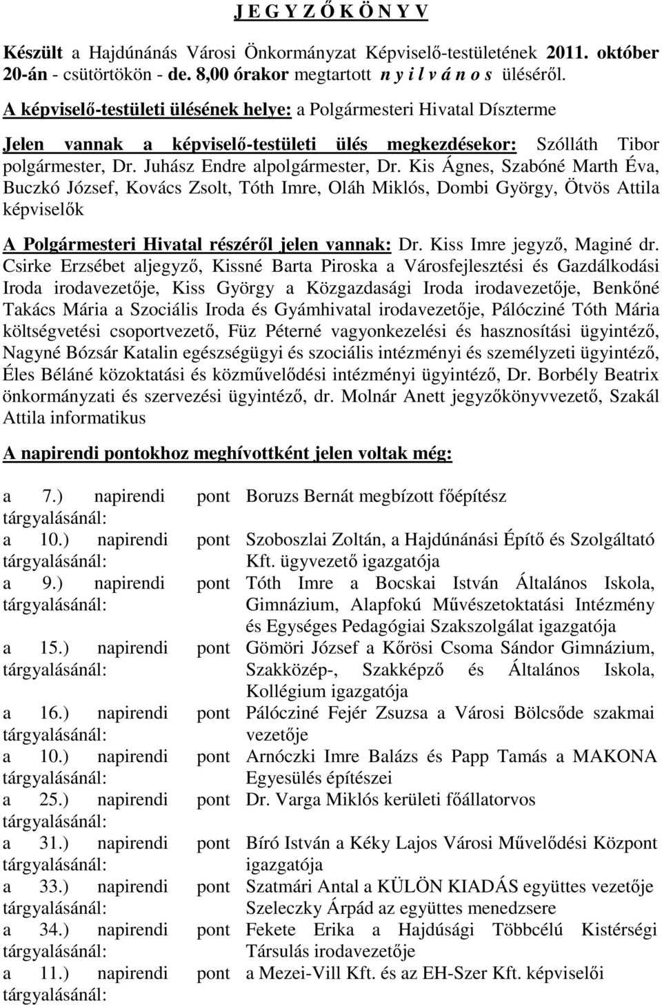 Kis Ágnes, Szabóné Marth Éva, Buczkó József, Kovács Zsolt, Tóth Imre, Oláh Miklós, Dombi György, Ötvös Attila képviselık A Polgármesteri Hivatal részérıl jelen vannak: Dr. Kiss Imre jegyzı, Maginé dr.